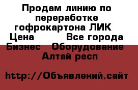 Продам линию по переработке гофрокартона ЛИК › Цена ­ 111 - Все города Бизнес » Оборудование   . Алтай респ.